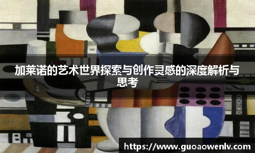 加莱诺的艺术世界探索与创作灵感的深度解析与思考
