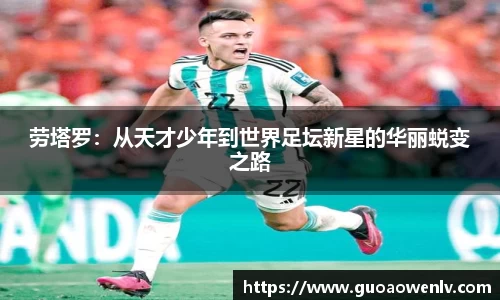 劳塔罗：从天才少年到世界足坛新星的华丽蜕变之路